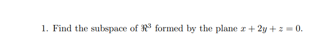 1. Find the subspace of R formed by the plane or
