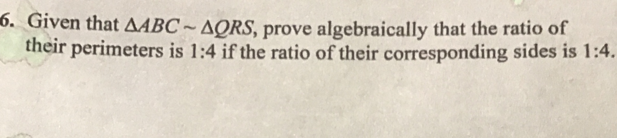6. Given that AABC ~ AORS, prove algebraically