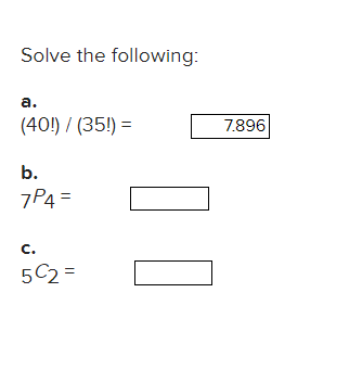 Solve the following: a. (40!) / (35!) = 7.896 b.