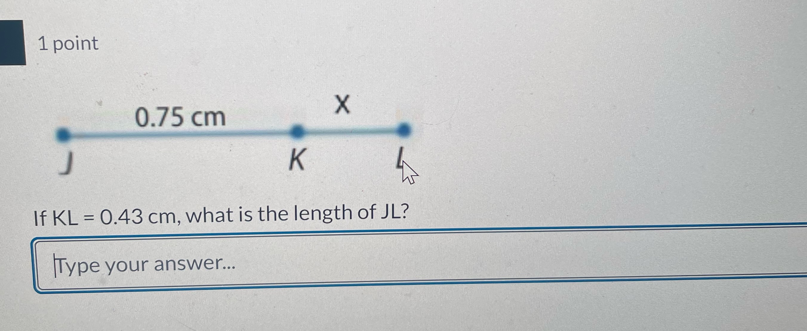 1 point 0.75 cm X K If KL = 0.43 cm, what is the