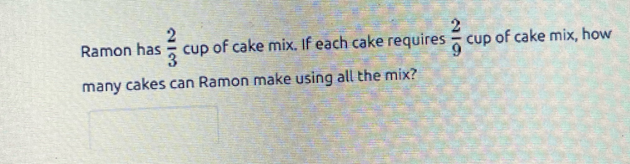2/3 2/9 Ramon has cup of cake mix. If each cake