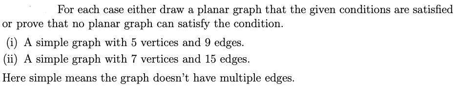 For each case either draw a planar graph that the