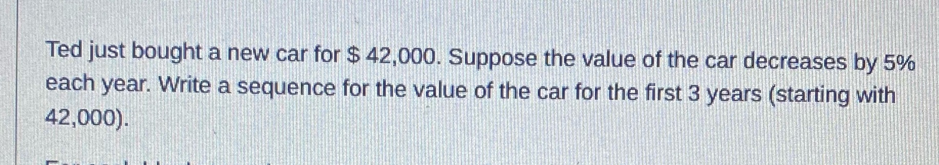 Ted just bought a new car for $ 42,000. Suppose