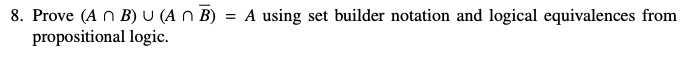 8. Prove (A n B) U (A n B) = A using set builder