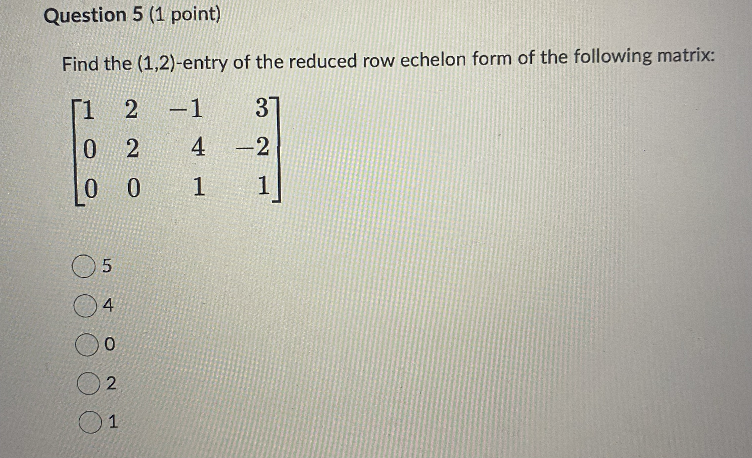 Question 5 (1 point) Find the (1,2)-entry of the