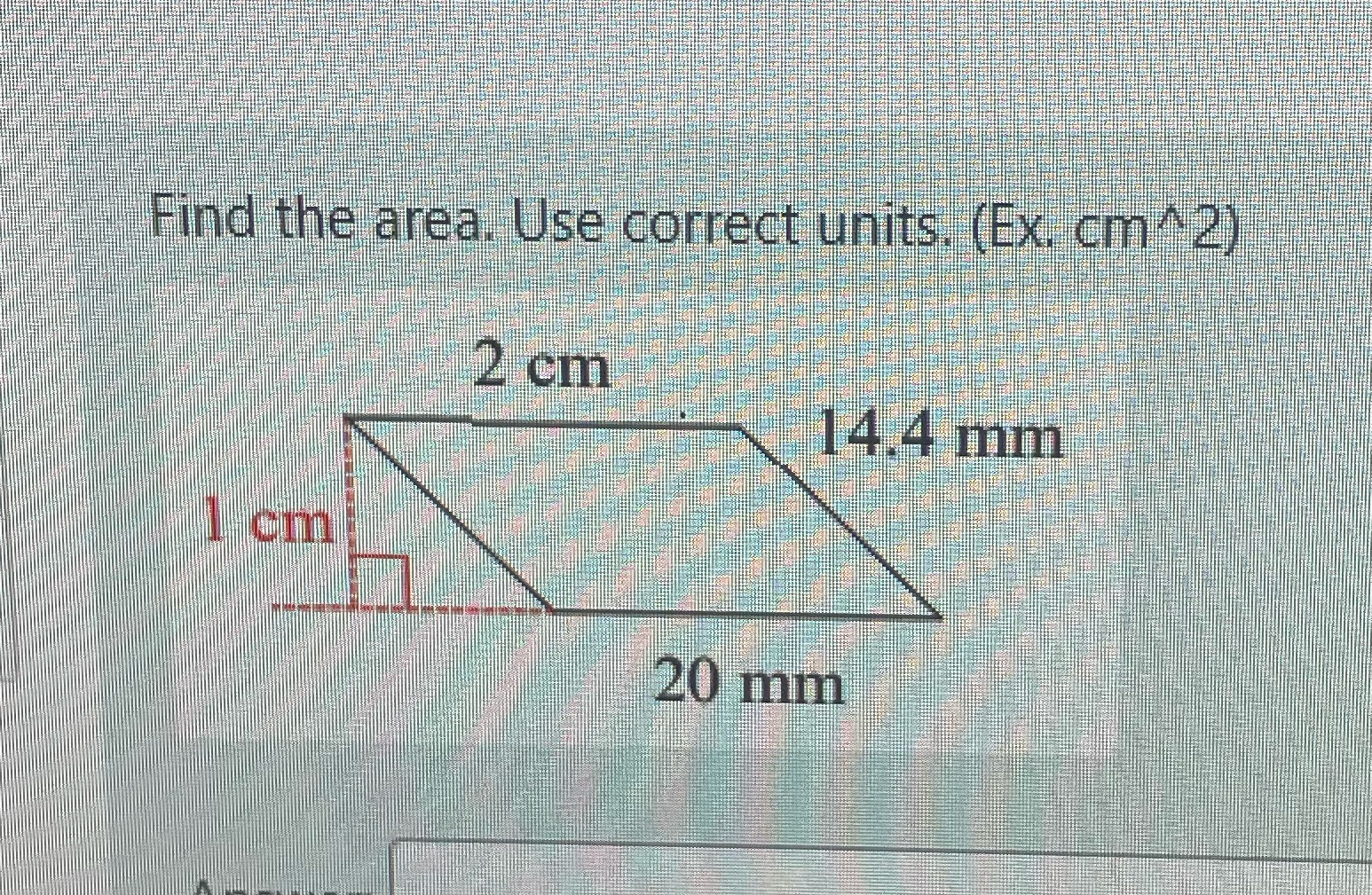 Find the area. Use correct units. (Ex. cm^ 2) 2