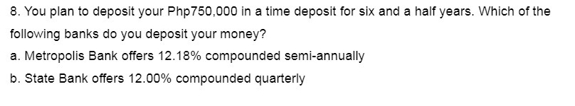 8. You plan to deposit your Php750,000 in a time