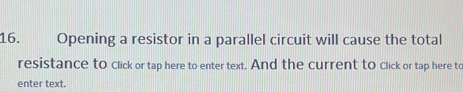 16. Opening a resistor in a parallel circuit will