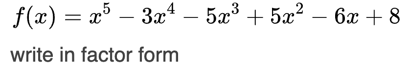 205 - 3x 4 5x3 + 5x2 - 6x + 8 write in factor form