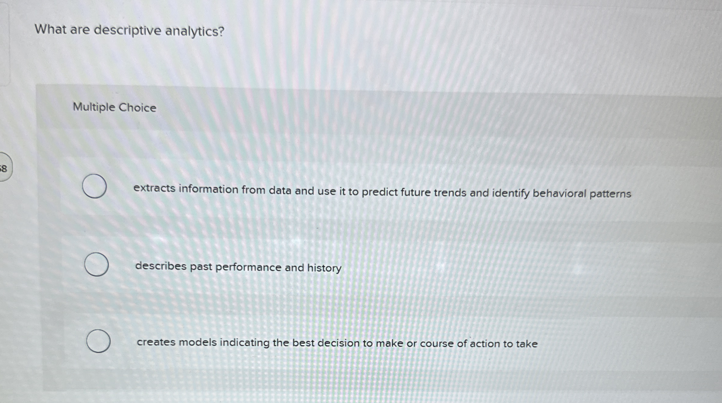 What are descriptive analytics? Multiple Choice 8