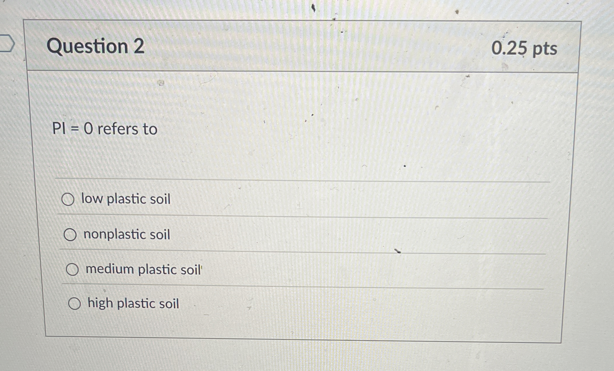 Question 2 ? P I = 0 refers to low plastic soil