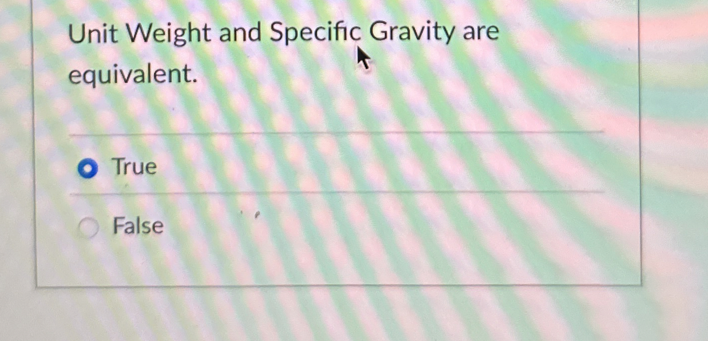 Unit Weight and Specific Gravity are equivalent.