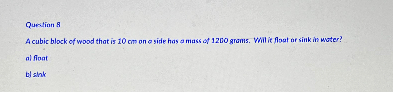 Question 8 A cubic block of wood that is 1 0 c m