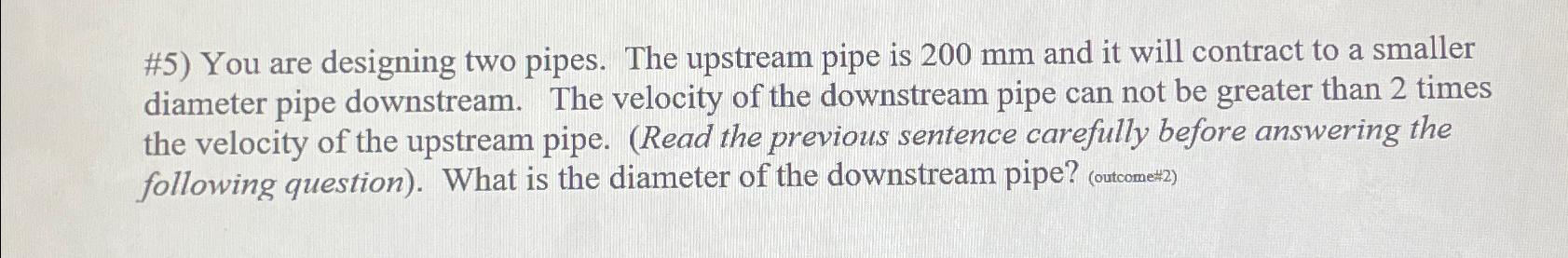 # 5 ) You are designing two pipes. The upstream