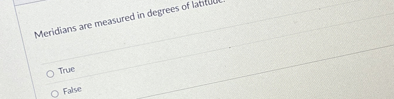 Meridians are measured in degrees of latitule.