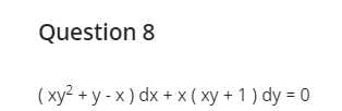 Question 8 ( xyz + y - x ) dx + x ( xy + 1 ) dy=0