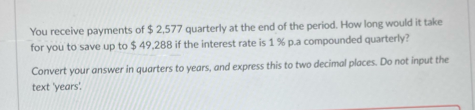 You receive payments of $ 2,577 quarterly at the