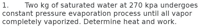 1. Two kg of saturated water at 270 kpa undergoes