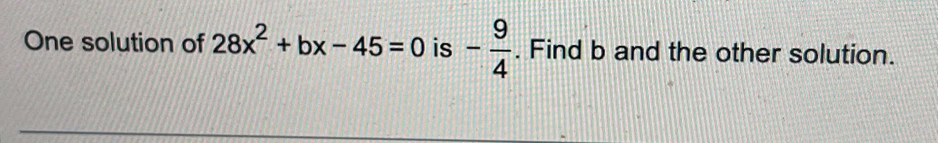 One solution of 28x- + bx - 45 =0 is Find b and