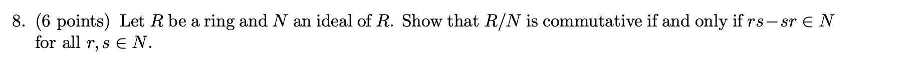 8. (6 points) Let R be a ring and N an ideal of