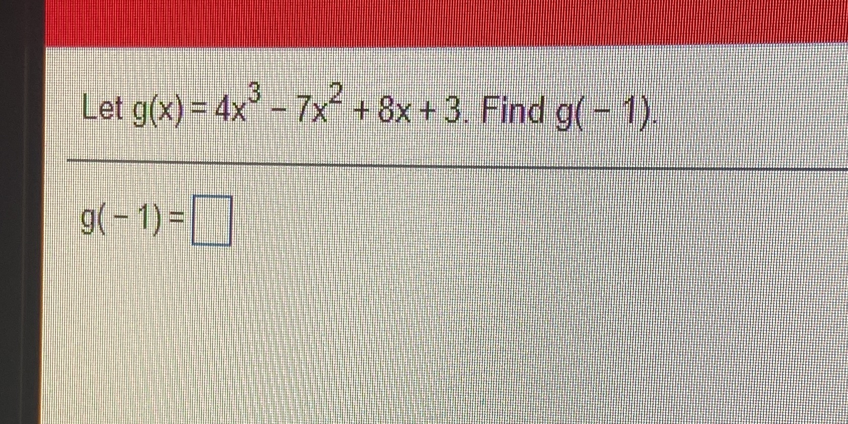 Let g(x) = 4x - 7x-+ 8x + 3. Find g( = 1). g( -