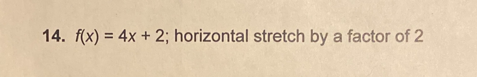 14. f(x) = 4x + 2; horizontal stretch by a factor