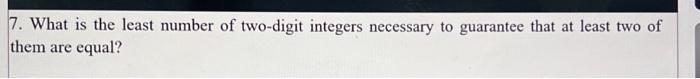 7. What is the least number of two-digit integers