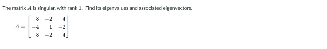 The matrix A is singular, with rank 1. Find its