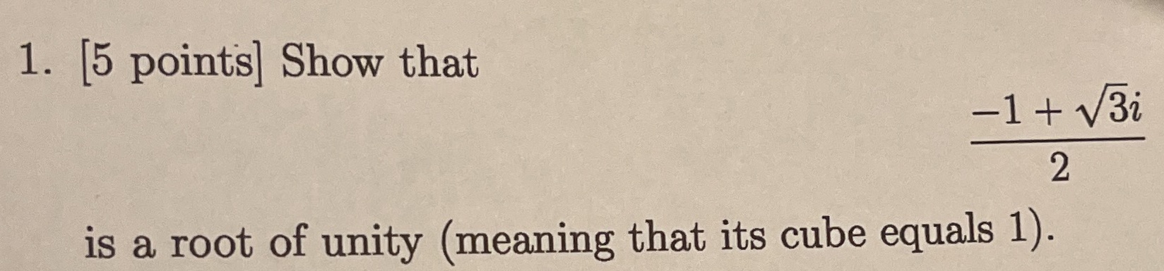 1. [5 points] Show that -1 + V3i 2 is a root of