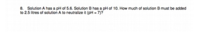 8. Solution A has a pi of 5.6. Solution B has a