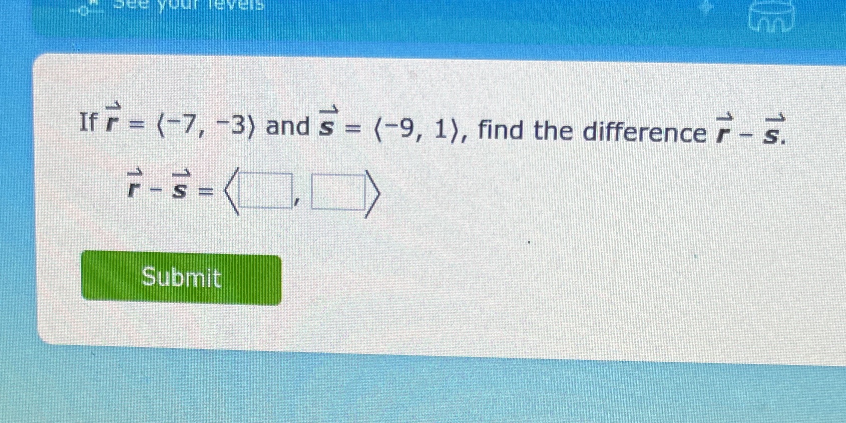 CLOSE YOUR TEVEIS If r = (-7, -3) and s = (-9,