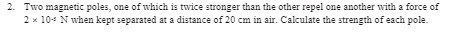 2. Two magnetic poles, one of which is twice