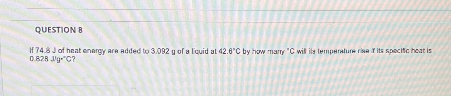 QUESTION 8 If 74.8 J of heat energy are added to