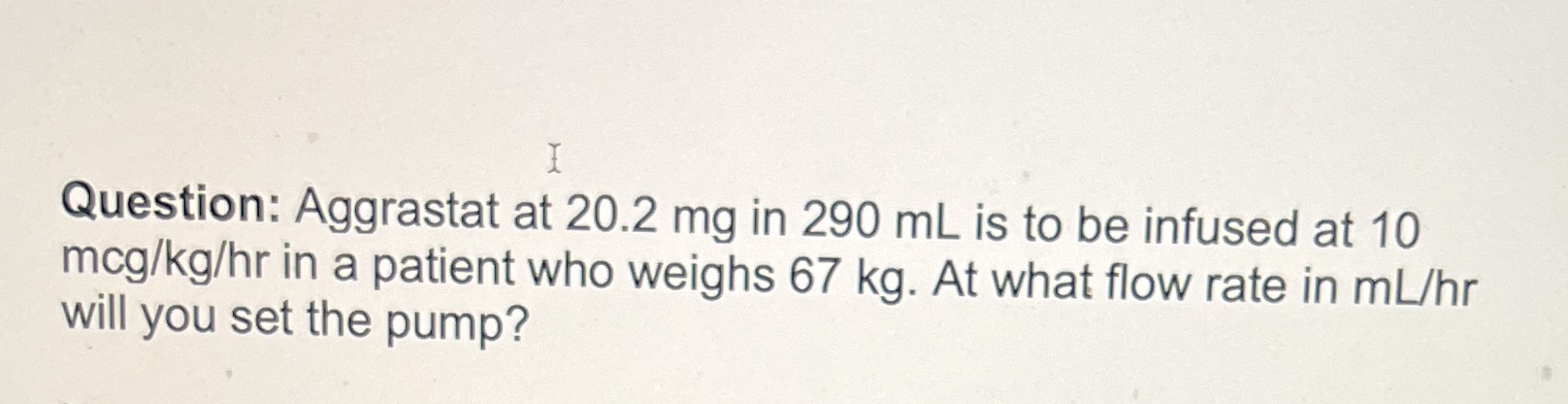 I Question: Aggrastat at 20.2 mg in 290 mL is to