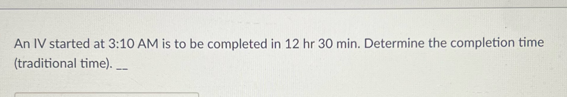 An IV started at 3:10 AM is to be completed in 12