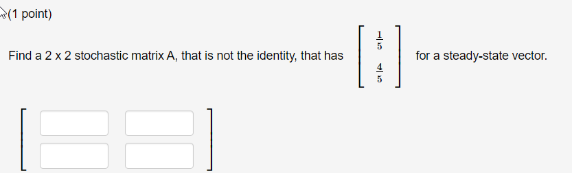 (1 point) Find a 2 x 2 stochastic matrix A, that