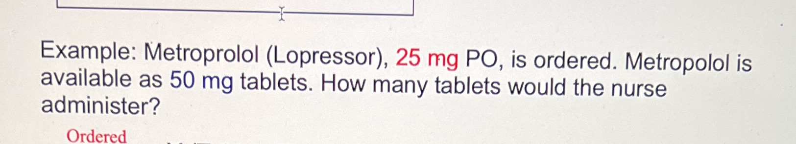Example: Metroprolol (Lopressor), 25 mg PO, is