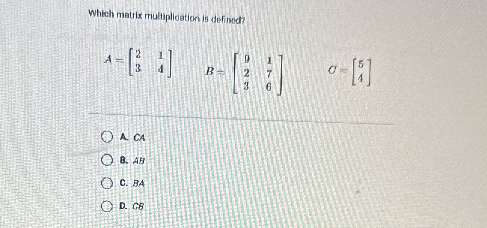 Which matrix multiplication is defined? A B A. CA