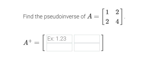 1 21 Find the pseudoinverse of A = 2 4 Ex: 1.23