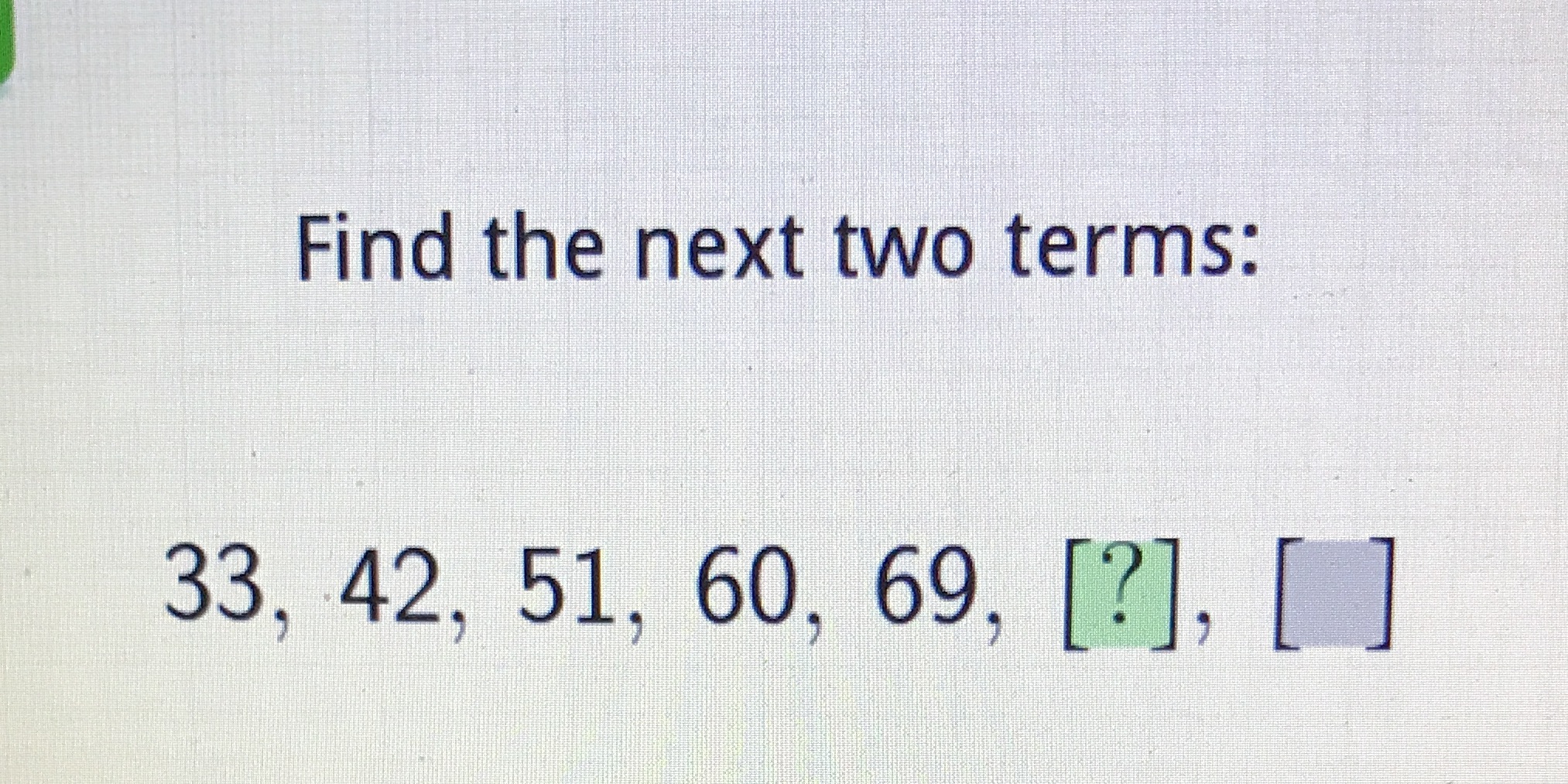 Find the next two terms: 33, 42, 51, 60, 69, [?],
