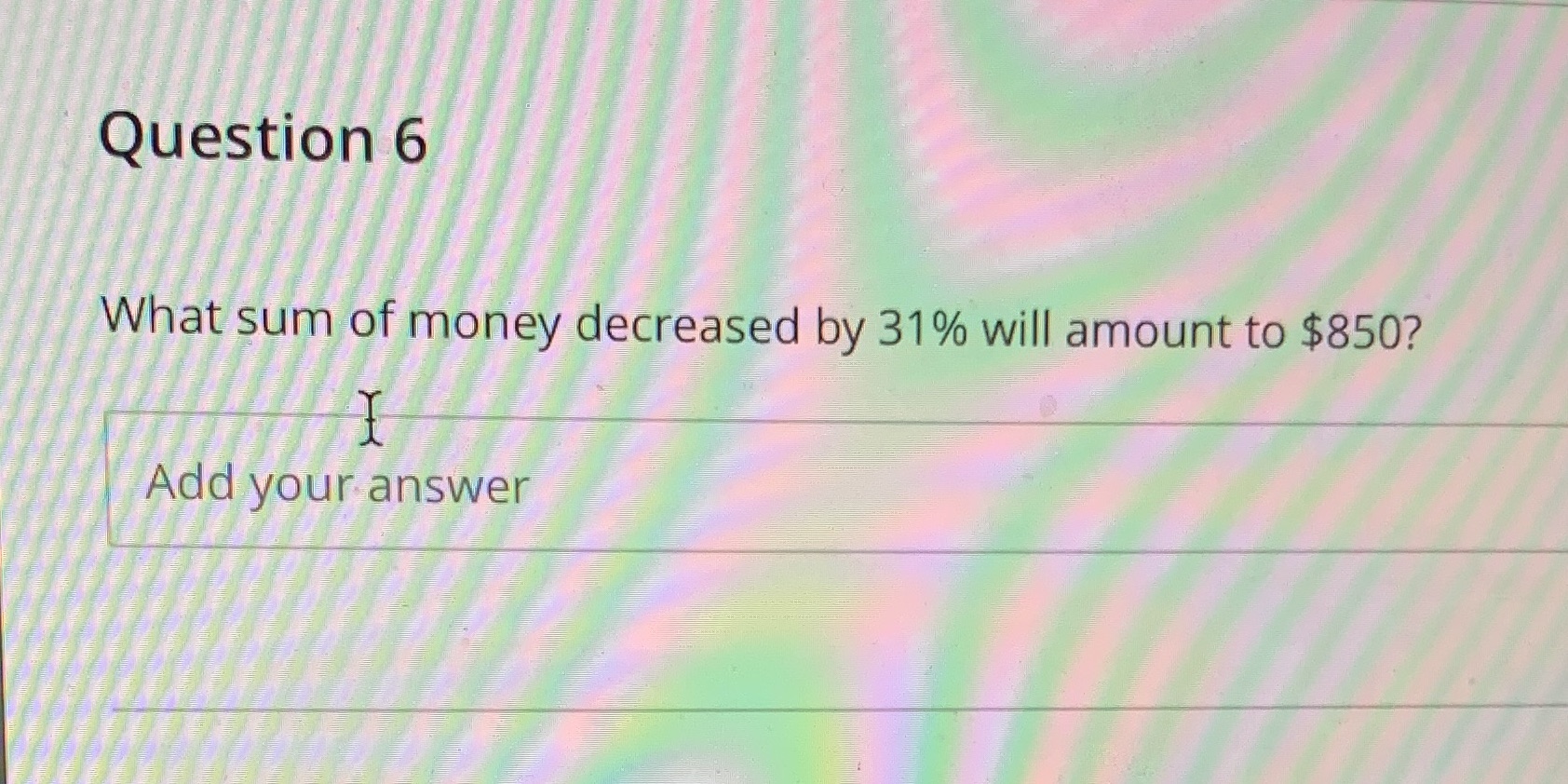 Question 6 What sum of money decreased by 31%