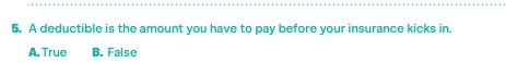5. A deductible is the amount you have to pay