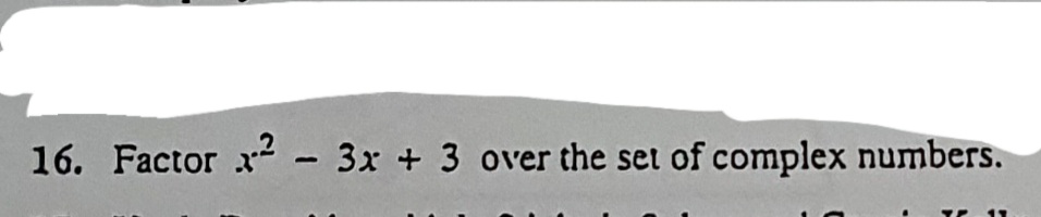 16. Factor x.2 - 3x + 3 over the set of complex