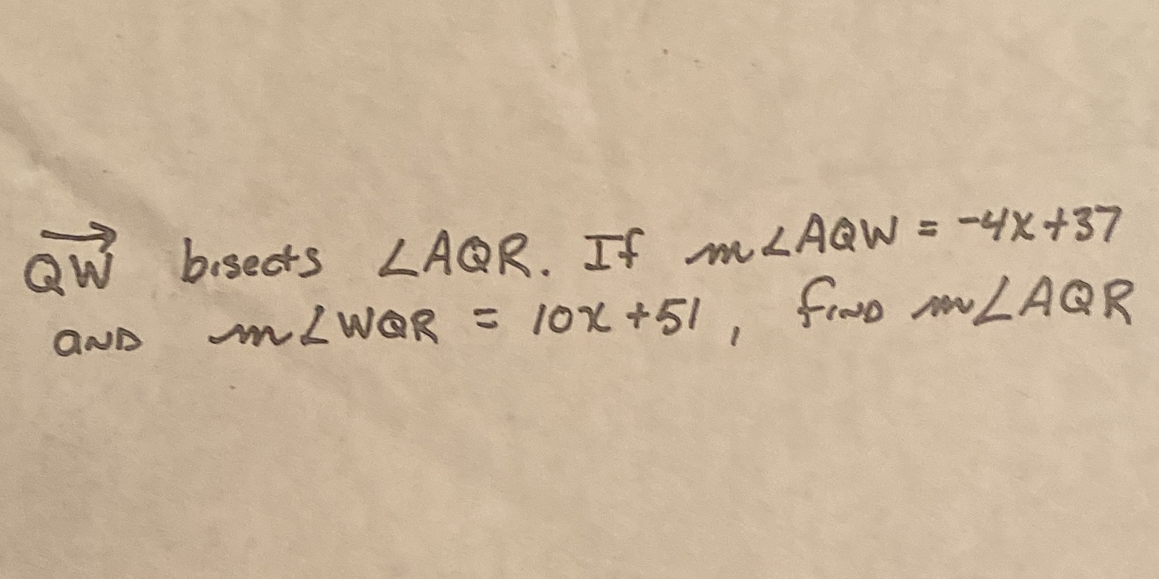 QW bisects LAQR. If mlAQW= -4X+37 AND an LWQR =