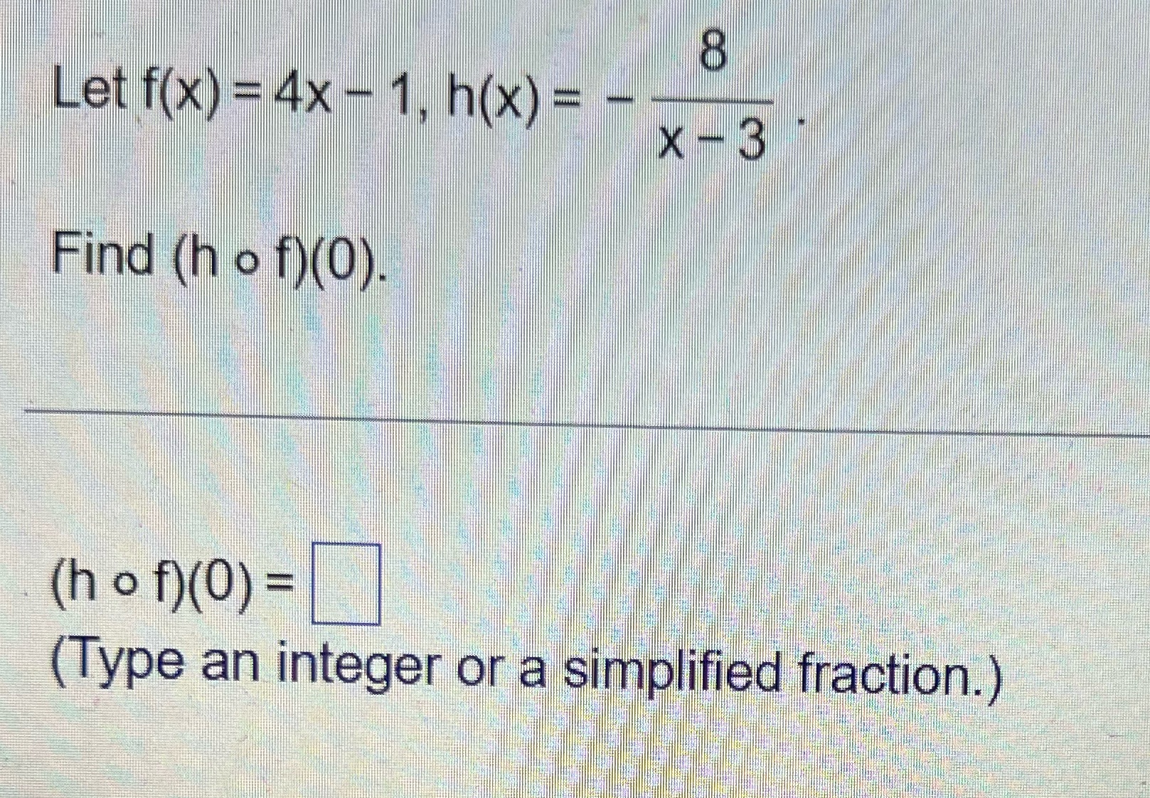 OX Let f(x) =4x - 1. h(X) = x - 3 Find (h o