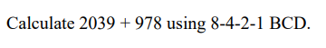 Calculate 2039 + 978 using 8-4-2-1 BCD.Use