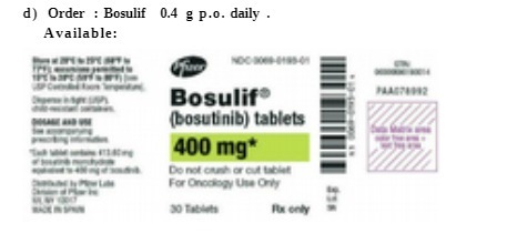 d) Order : Bosulif 0.4 g p.o. daily . Available: