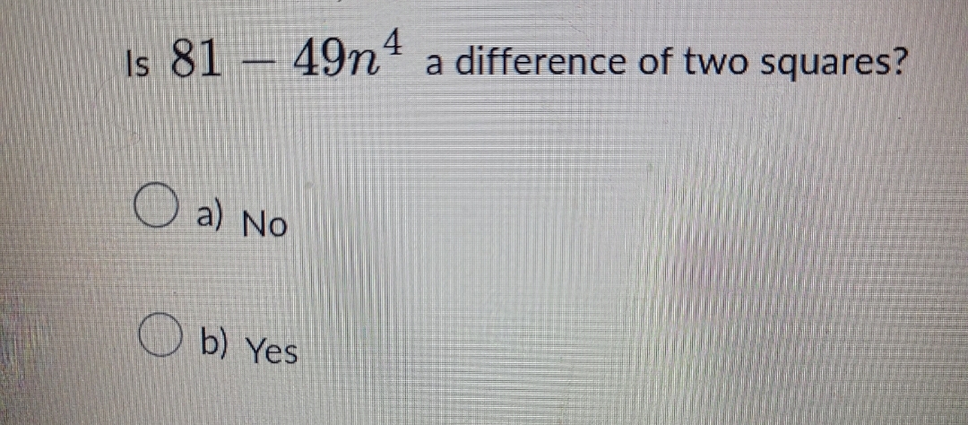 Is 81 - 49n 4 a difference of two squares? Oa) No