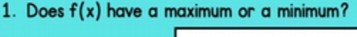 1. Does f(x) have a maximum or a minimum