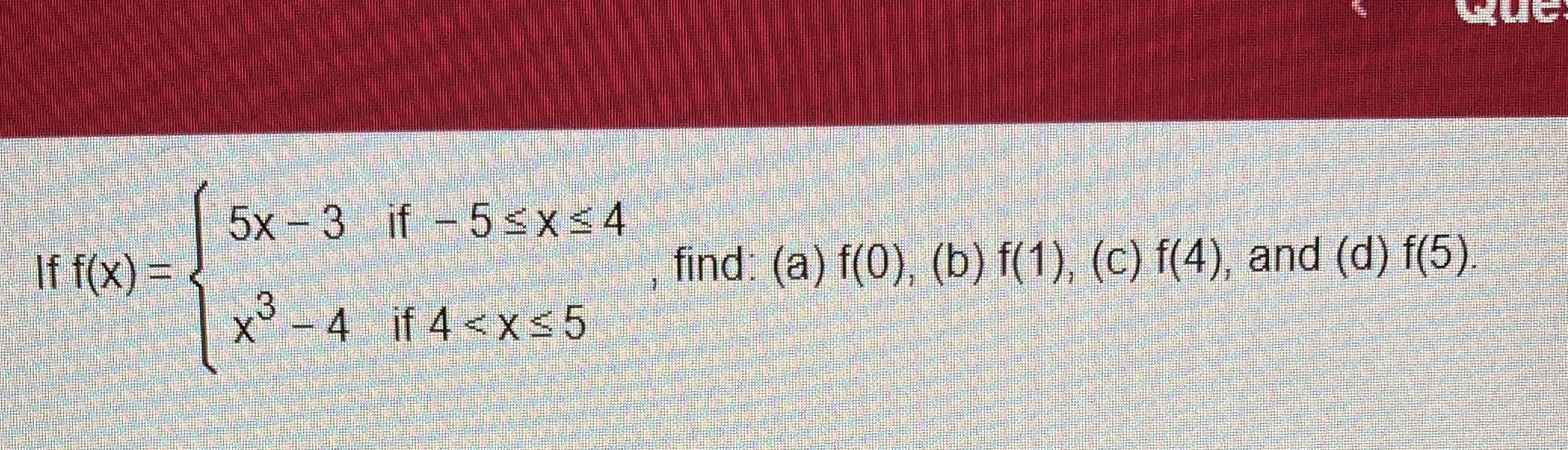 A,B,C,D 5x - 3 if - 5sx=4 If f(X) = find: (a)